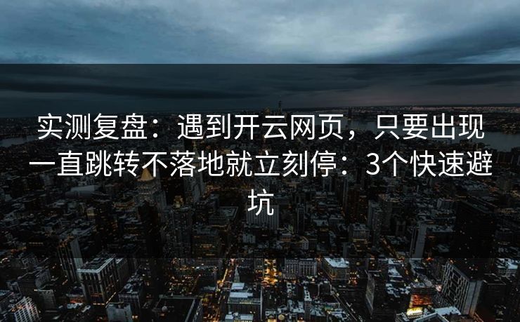 实测复盘：遇到开云网页，只要出现一直跳转不落地就立刻停：3个快速避坑