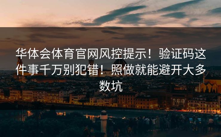 华体会体育官网风控提示！验证码这件事千万别犯错！照做就能避开大多数坑
