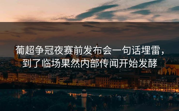 葡超争冠夜赛前发布会一句话埋雷，到了临场果然内部传闻开始发酵