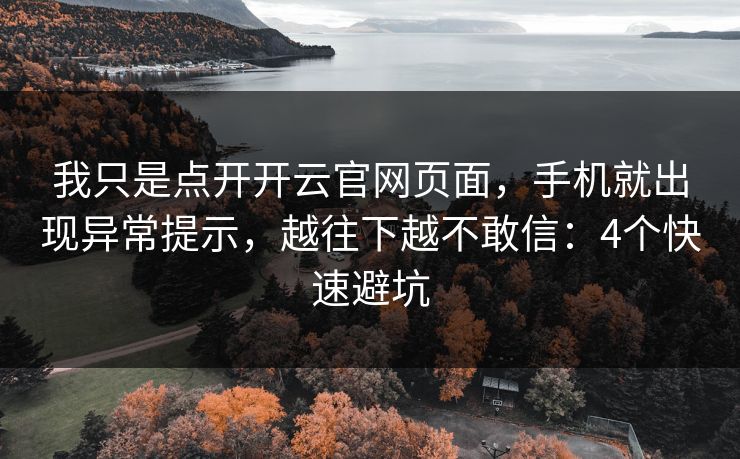 我只是点开开云官网页面，手机就出现异常提示，越往下越不敢信：4个快速避坑