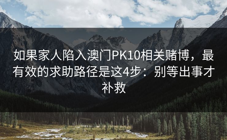 如果家人陷入澳门PK10相关赌博，最有效的求助路径是这4步：别等出事才补救