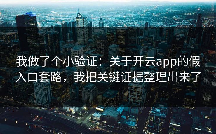 我做了个小验证：关于开云app的假入口套路，我把关键证据整理出来了