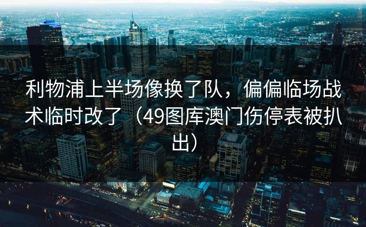 利物浦上半场像换了队，偏偏临场战术临时改了（49图库澳门伤停表被扒出）