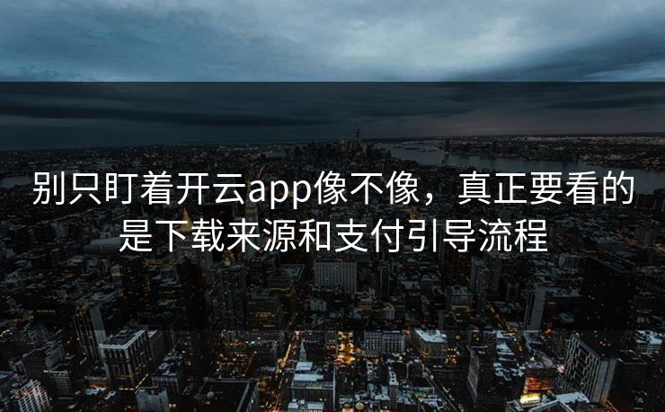 别只盯着开云app像不像，真正要看的是下载来源和支付引导流程