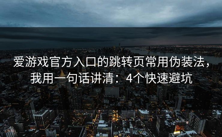 爱游戏官方入口的跳转页常用伪装法，我用一句话讲清：4个快速避坑
