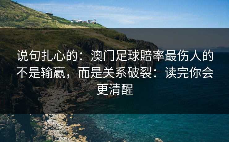 说句扎心的：澳门足球賠率最伤人的不是输赢，而是关系破裂：读完你会更清醒