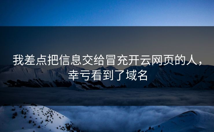 我差点把信息交给冒充开云网页的人，幸亏看到了域名