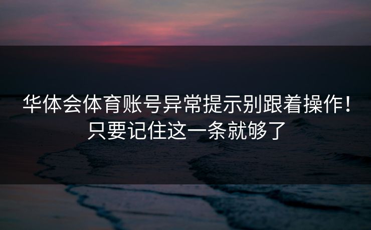 华体会体育账号异常提示别跟着操作！只要记住这一条就够了
