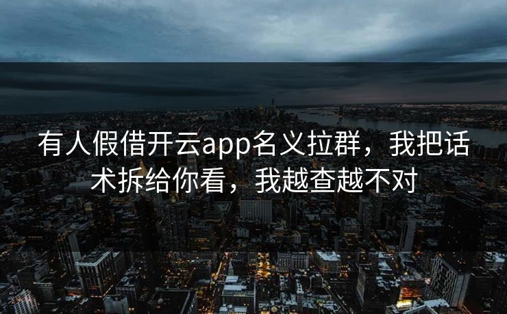 有人假借开云app名义拉群，我把话术拆给你看，我越查越不对